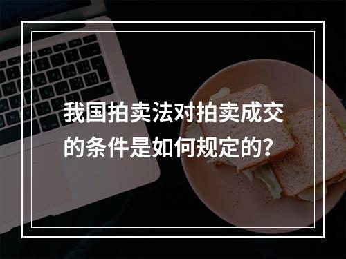 我国拍卖法对拍卖成交的条件是如何规定的？