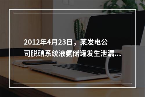 2012年4月23日，某发电公司脱硝系统液氨储罐发生泄漏，现