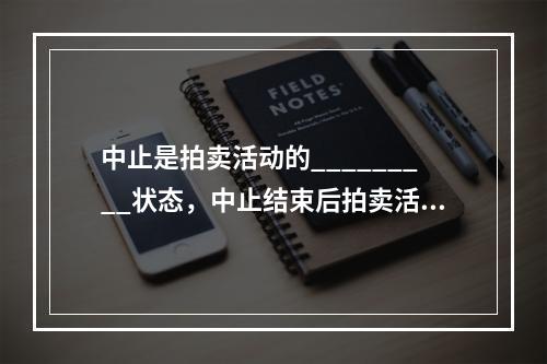 中止是拍卖活动的_________状态，中止结束后拍卖活动可