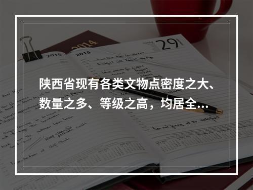 陕西省现有各类文物点密度之大、数量之多、等级之高，均居全国首