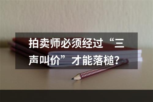 拍卖师必须经过“三声叫价”才能落槌？