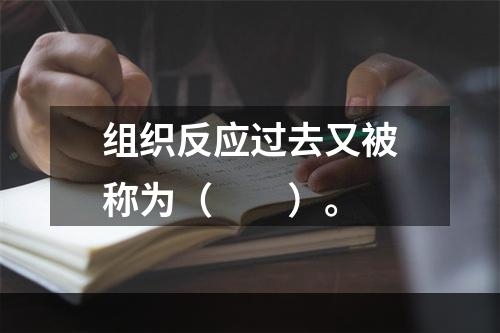 组织反应过去又被称为（　　）。