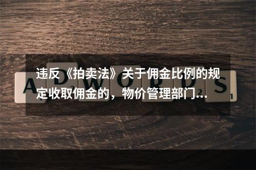 违反《拍卖法》关于佣金比例的规定收取佣金的，物价管理部门可以