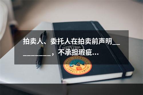 拍卖人、委托人在拍卖前声明_________，不承担瑕疵担保