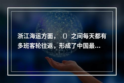 浙江海运方面，（）之间每天都有多班客轮往返，形成了中国最为繁