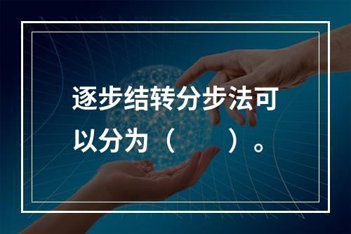 逐步结转分步法可以分为（　　）。