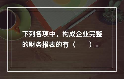 下列各项中，构成企业完整的财务报表的有（　　）。