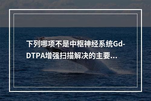 下列哪项不是中枢神经系统Gd-DTPA增强扫描解决的主要问