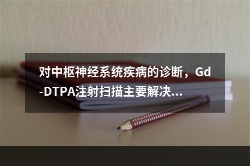 对中枢神经系统疾病的诊断，Gd-DTPA注射扫描主要解决的