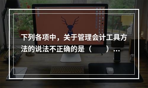 下列各项中，关于管理会计工具方法的说法不正确的是（　　）。