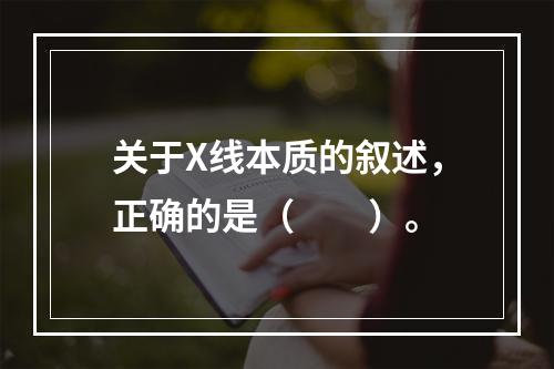 关于X线本质的叙述，正确的是（　　）。