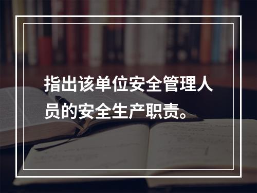 指出该单位安全管理人员的安全生产职责。