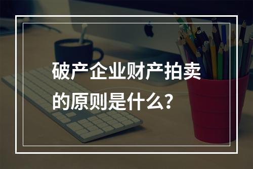 破产企业财产拍卖的原则是什么？