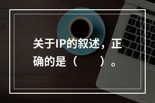 关于IP的叙述，正确的是（　　）。