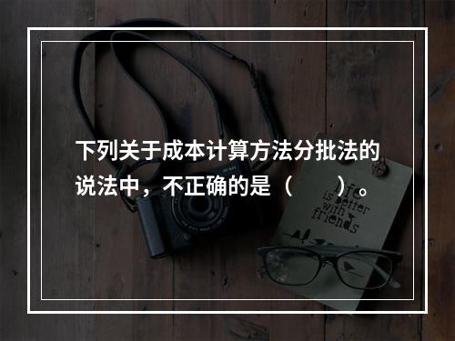 下列关于成本计算方法分批法的说法中，不正确的是（　　）。