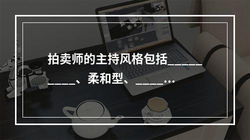 拍卖师的主持风格包括_________、柔和型、______