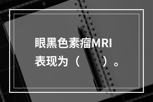 眼黑色素瘤MRI表现为（　　）。