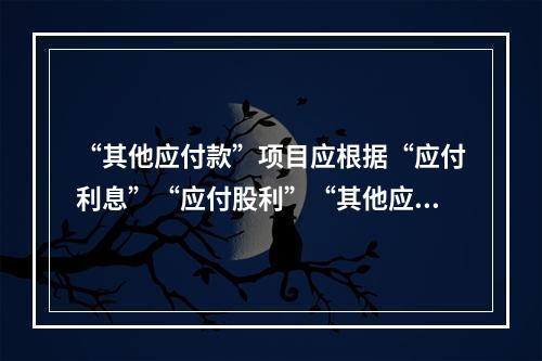 “其他应付款”项目应根据“应付利息”“应付股利”“其他应付款