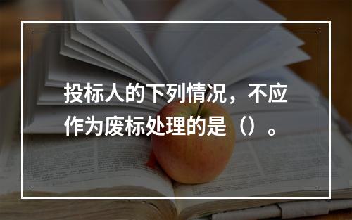 投标人的下列情况，不应作为废标处理的是（）。