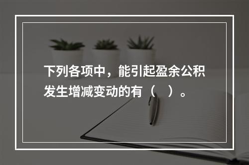 下列各项中，能引起盈余公积发生增减变动的有（　）。