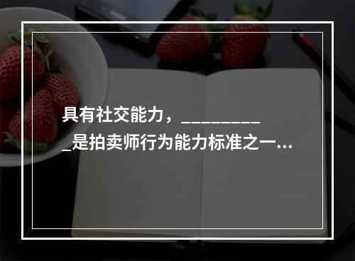 具有社交能力，_________是拍卖师行为能力标准之一。