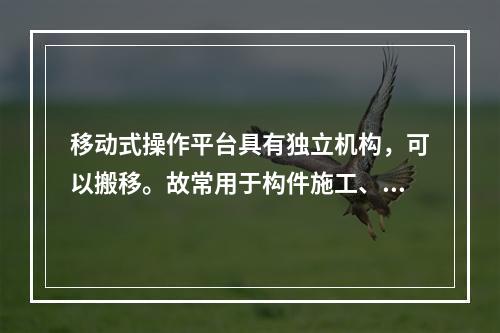 移动式操作平台具有独立机构，可以搬移。故常用于构件施工、装修