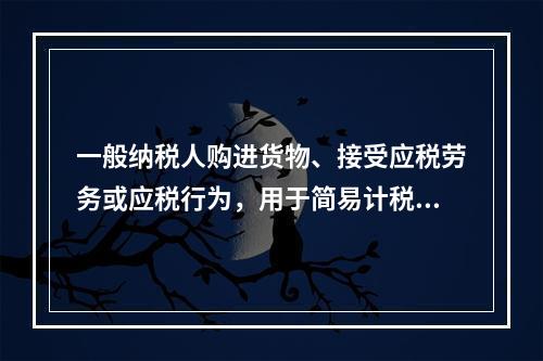 一般纳税人购进货物、接受应税劳务或应税行为，用于简易计税方法