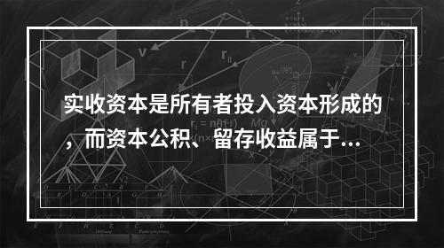 实收资本是所有者投入资本形成的，而资本公积、留存收益属于经营