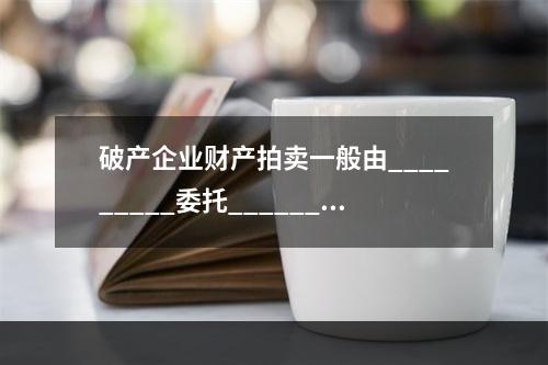 破产企业财产拍卖一般由_________委托________