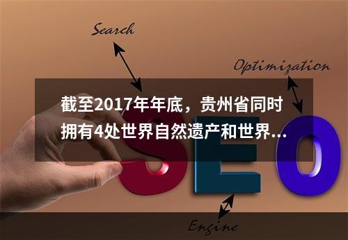 截至2017年年底，贵州省同时拥有4处世界自然遗产和世界文化