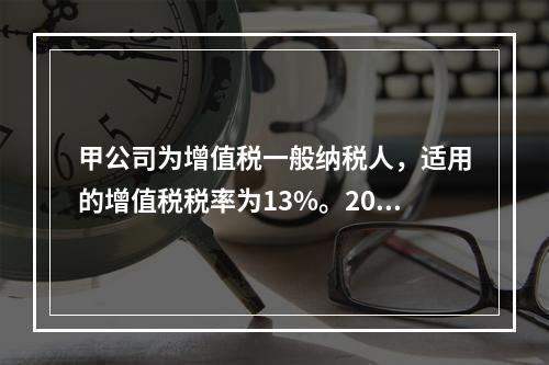 甲公司为增值税一般纳税人，适用的增值税税率为13%。2019