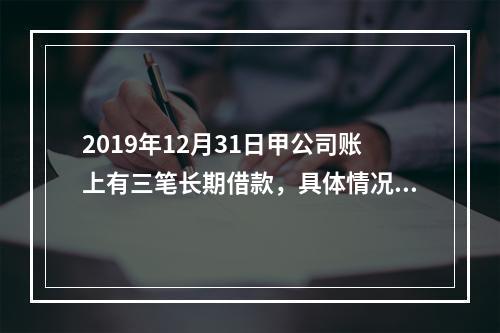 2019年12月31日甲公司账上有三笔长期借款，具体情况如下