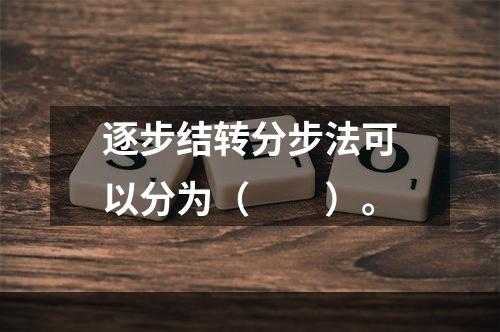 逐步结转分步法可以分为（　　）。