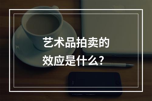 艺术品拍卖的效应是什么?