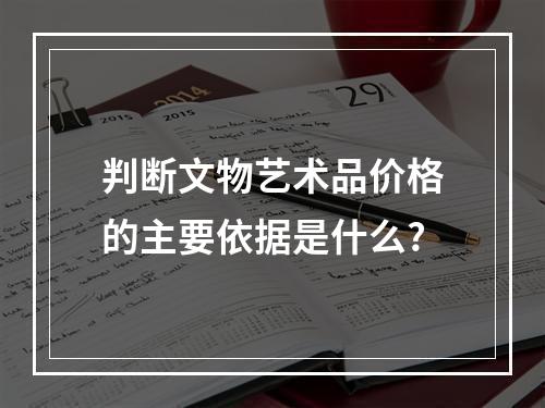 判断文物艺术品价格的主要依据是什么?