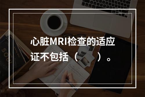 心脏MRI检查的适应证不包括（　　）。