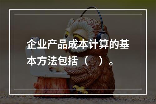 企业产品成本计算的基本方法包括（　）。