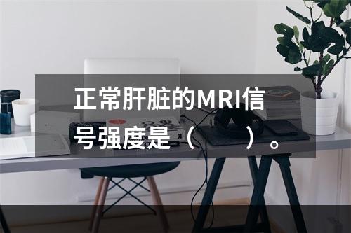 正常肝脏的MRI信号强度是（　　）。