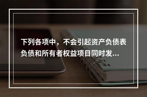 下列各项中，不会引起资产负债表负债和所有者权益项目同时发生变