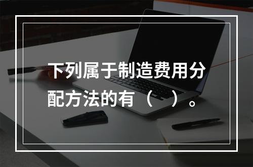 下列属于制造费用分配方法的有（　）。