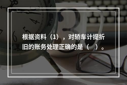 根据资料（1），对轿车计提折旧的账务处理正确的是（　）。