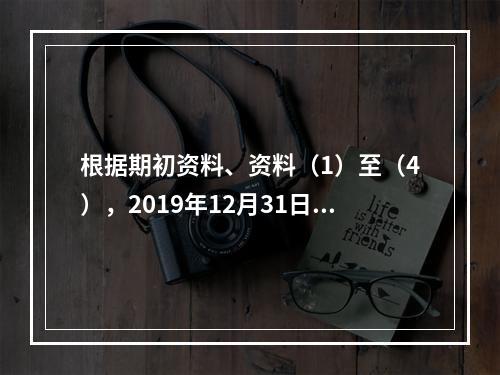 根据期初资料、资料（1）至（4），2019年12月31日甲企