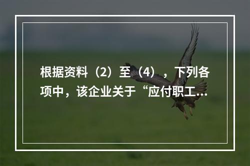 根据资料（2）至（4），下列各项中，该企业关于“应付职工薪酬