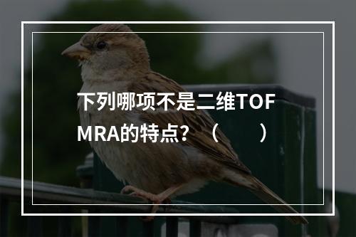 下列哪项不是二维TOF MRA的特点？（　　）