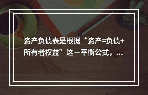 资产负债表是根据“资产=负债+所有者权益”这一平衡公式，按照