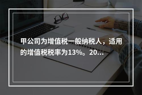 甲公司为增值税一般纳税人，适用的增值税税率为13%。2019