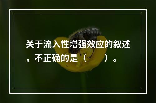 关于流入性增强效应的叙述，不正确的是（　　）。