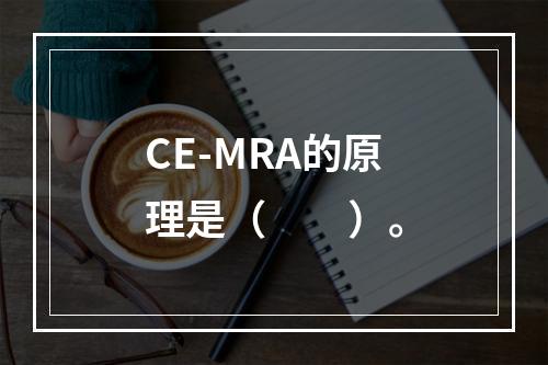 CE-MRA的原理是（　　）。