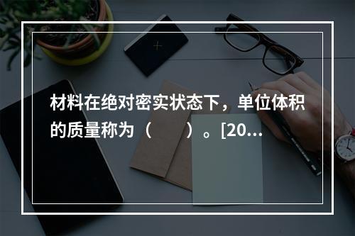 材料在绝对密实状态下，单位体积的质量称为（　　）。[201