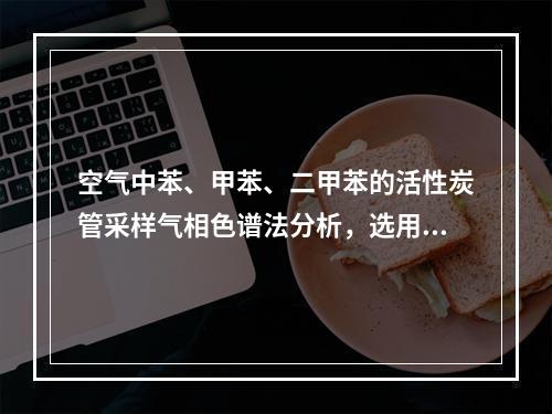 空气中苯、甲苯、二甲苯的活性炭管采样气相色谱法分析，选用CS